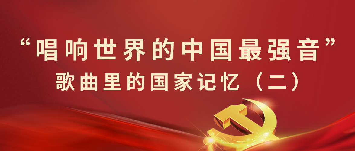  “唱響世界的中(zhōng)國(guó)最強音”歌曲裏的國(guó)家記憶（二） 
