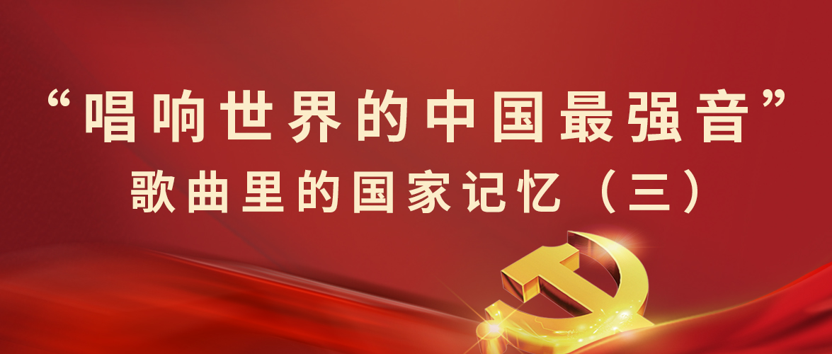 “唱響世界的中(zhōng)國(guó)最強音”歌曲裏的國(guó)家記憶（三）